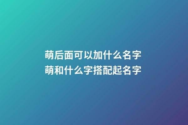 萌后面可以加什么名字 萌和什么字搭配起名字